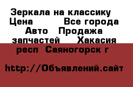 Зеркала на классику › Цена ­ 300 - Все города Авто » Продажа запчастей   . Хакасия респ.,Саяногорск г.